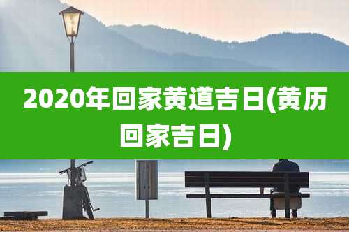 2020年回家黄道吉日(黄历回家吉日)