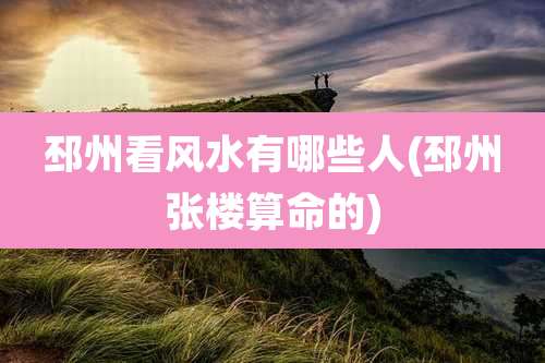 邳州看风水有哪些人(邳州张楼算命的)