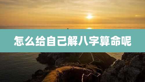 怎么给自己解八字算命呢
