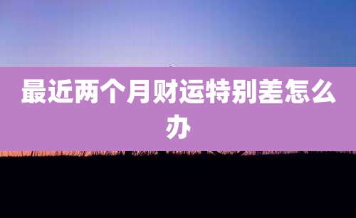 最近两个月财运特别差怎么办