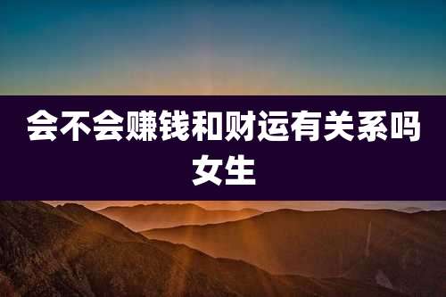 会不会赚钱和财运有关系吗女生