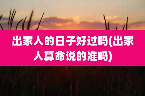 出家人的日子好过吗(出家人算命说的准吗)