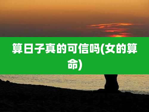 算日子真的可信吗(女的算命)