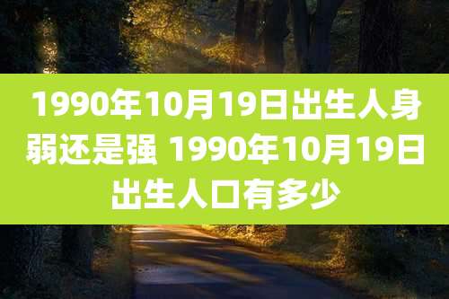 1990年10月19日出生人身弱还是强 1990年10月19日出生人口有多少