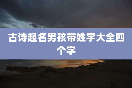 古诗起名男孩带姓字大全四个字