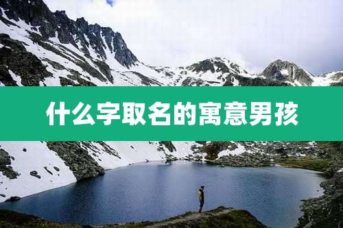 什么字取名的寓意男孩