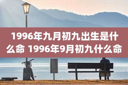 1996年九月初九出生是什么命 1996年9月初九什么命