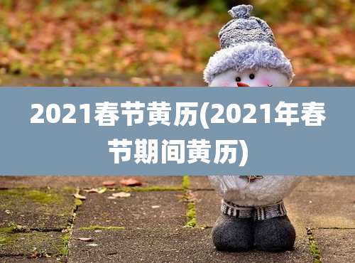2021春节黄历(2021年春节期间黄历)