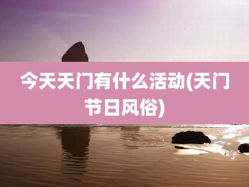 今天天门有什么活动(天门节日风俗)