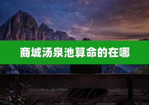 商城汤泉池算命的在哪