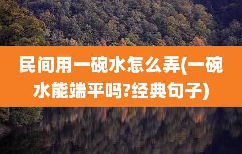 民间用一碗水怎么弄(一碗水能端平吗?经典句子)
