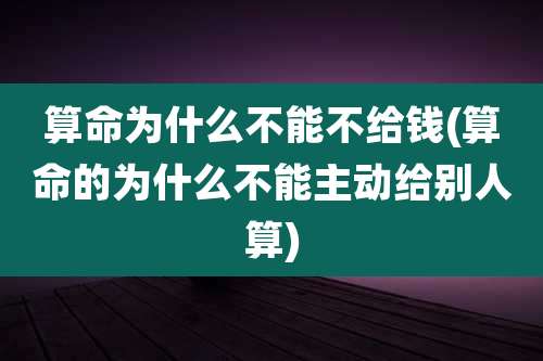 算命为什么不能不给钱(算命的为什么不能主动给别人算)