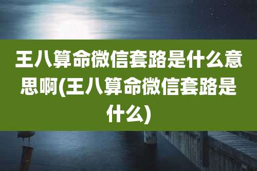 王八算命微信套路是什么意思啊(王八算命微信套路是什么)