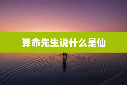 算命先生说什么是仙