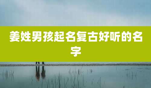 姜姓男孩起名复古好听的名字