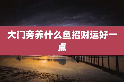 大门旁养什么鱼招财运好一点