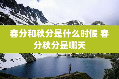 春分和秋分是什么时候 春分秋分是哪天