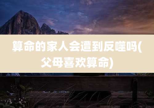 算命的家人会遭到反噬吗(父母喜欢算命)