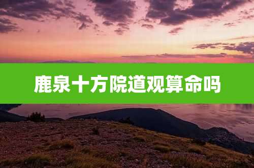 鹿泉十方院道观算命吗