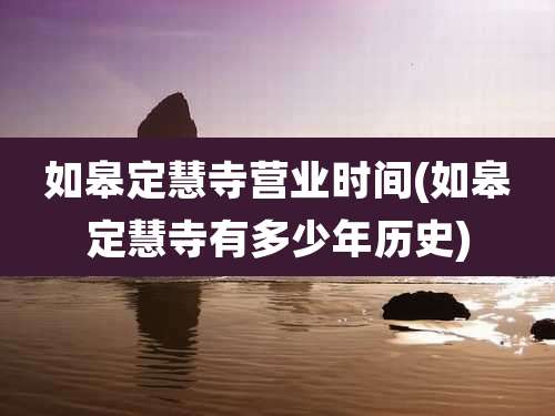 如皋定慧寺营业时间(如皋定慧寺有多少年历史)