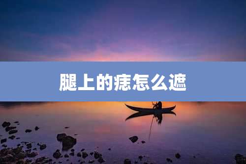 腿上的痣怎么遮