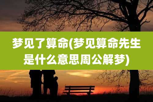 梦见了算命(梦见算命先生是什么意思周公解梦)