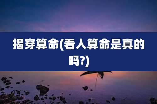 揭穿算命(看人算命是真的吗?)