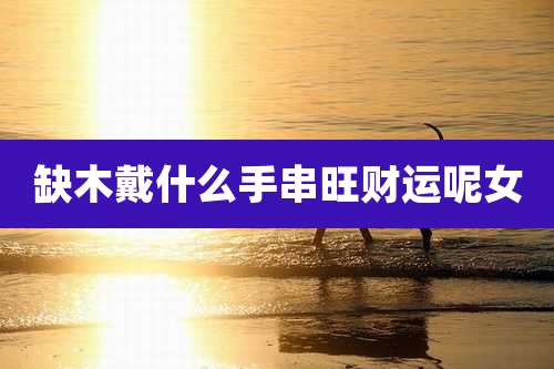 缺木戴什么手串旺财运呢女