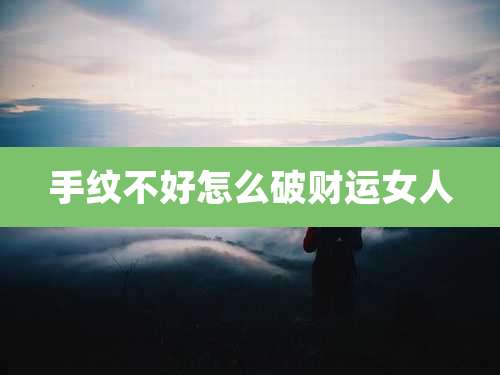 手纹不好怎么破财运女人