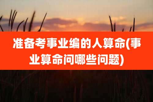 准备考事业编的人算命(事业算命问哪些问题)