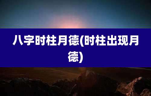 八字时柱月德(时柱出现月德)