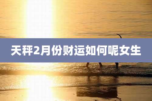 天秤2月份财运如何呢女生