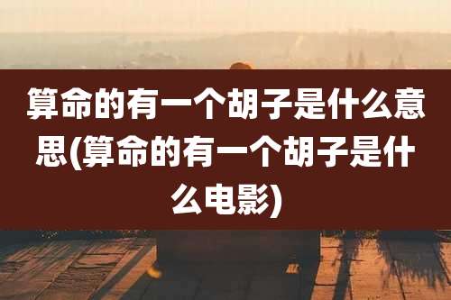 算命的有一个胡子是什么意思(算命的有一个胡子是什么电影)