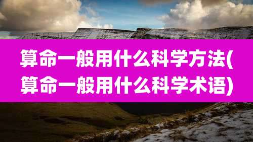 算命一般用什么科学方法(算命一般用什么科学术语)