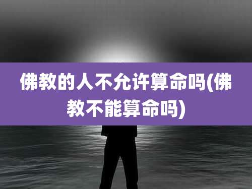 佛教的人不允许算命吗(佛教不能算命吗)
