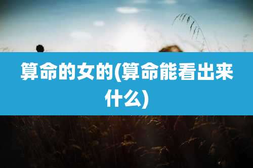 算命的女的(算命能看出来什么)