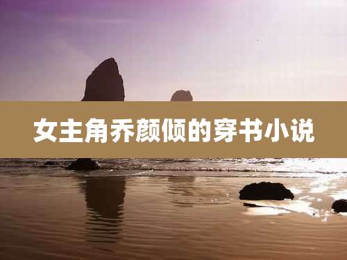 女主角乔颜倾的穿书小说