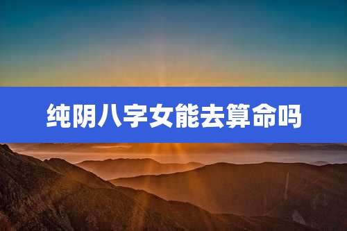 纯阴八字女能去算命吗