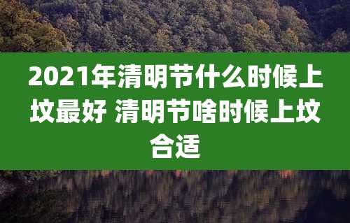 2021年清明节什么时候上坟最好 清明节啥时候上坟合适