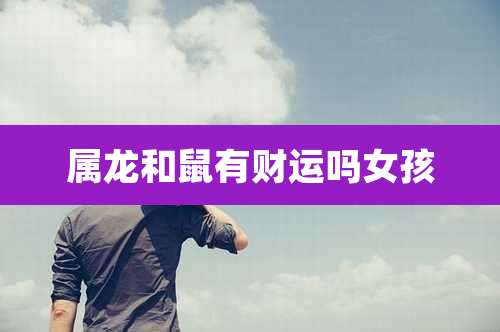 属龙和鼠有财运吗女孩