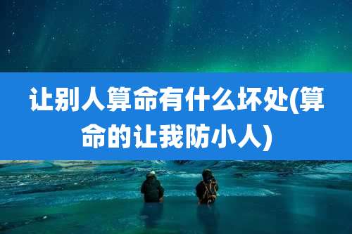 让别人算命有什么坏处(算命的让我防小人)