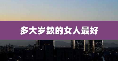多大岁数的女人最好