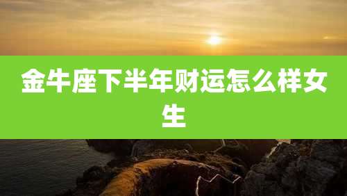 金牛座下半年财运怎么样女生