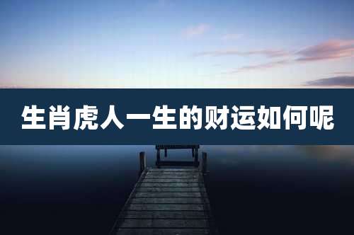 生肖虎人一生的财运如何呢