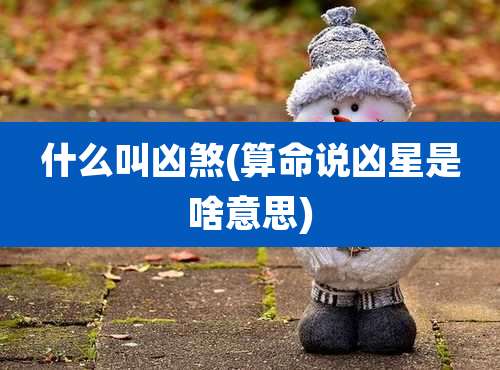 什么叫凶煞(算命说凶星是啥意思)