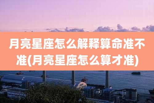 月亮星座怎么解释算命准不准(月亮星座怎么算才准)