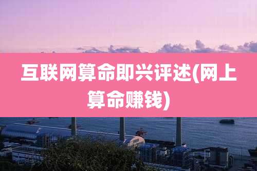 互联网算命即兴评述(网上算命赚钱)