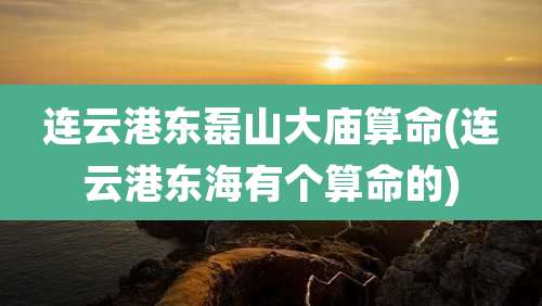 连云港东磊山大庙算命(连云港东海有个算命的)