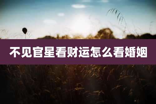 不见官星看财运怎么看婚姻