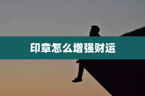 印章怎么增强财运